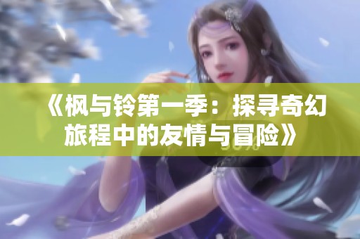 《枫与铃第一季：探寻奇幻旅程中的友情与冒险》