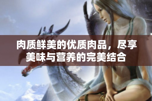 肉质鲜美的优质肉品，尽享美味与营养的完美结合