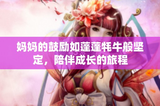 妈妈的鼓励如蓬蓬牦牛般坚定，陪伴成长的旅程