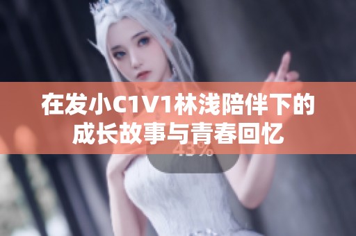 在发小C1V1林浅陪伴下的成长故事与青春回忆