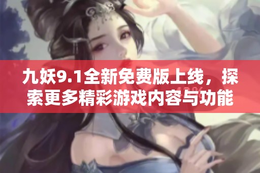九妖9.1全新免费版上线，探索更多精彩游戏内容与功能