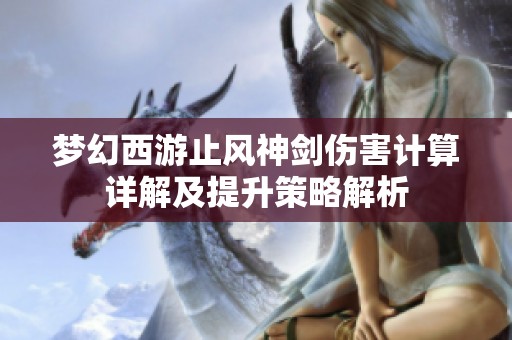 梦幻西游止风神剑伤害计算详解及提升策略解析