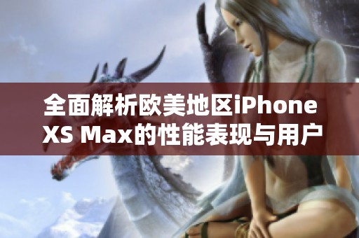 全面解析欧美地区iPhone XS Max的性能表现与用户体验