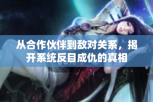 从合作伙伴到敌对关系，揭开系统反目成仇的真相
