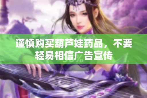 谨慎购买葫芦娃药品，不要轻易相信广告宣传