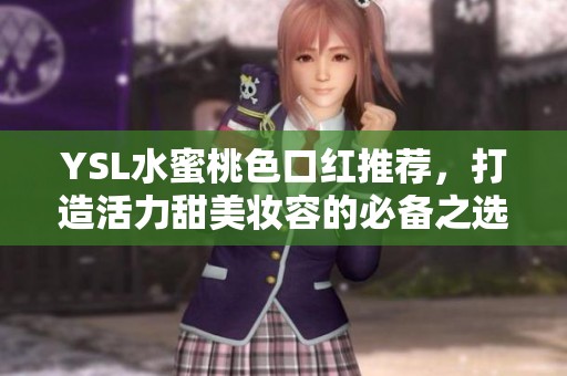YSL水蜜桃色口红推荐，打造活力甜美妆容的必备之选