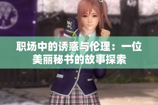 职场中的诱惑与伦理：一位美丽秘书的故事探索