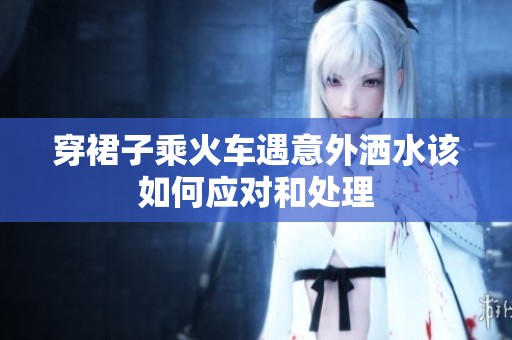 穿裙子乘火车遇意外洒水该如何应对和处理