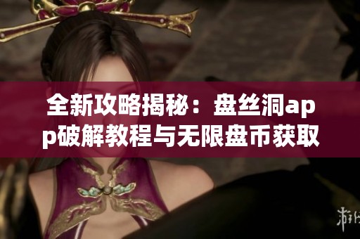 全新攻略揭秘：盘丝洞app破解教程与无限盘币获取方法详解
