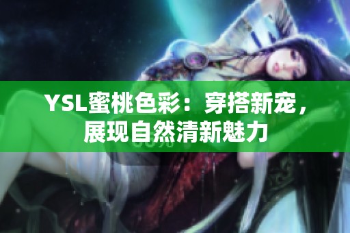 YSL蜜桃色彩：穿搭新宠，展现自然清新魅力