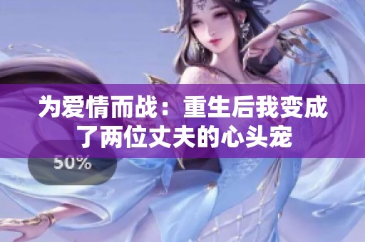 为爱情而战：重生后我变成了两位丈夫的心头宠