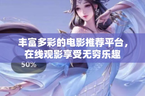 丰富多彩的电影推荐平台，在线观影享受无穷乐趣