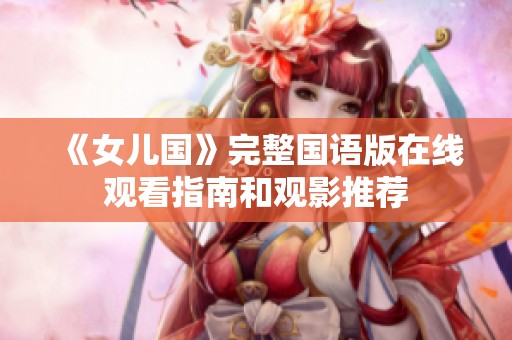 《女儿国》完整国语版在线观看指南和观影推荐