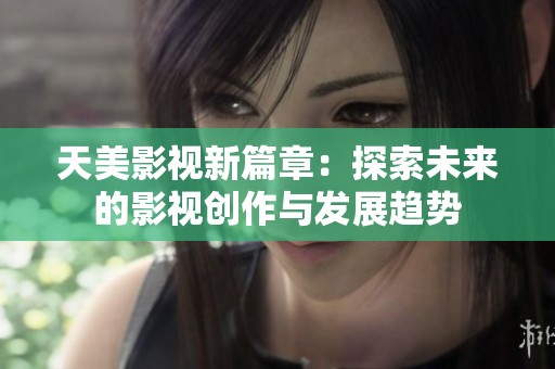 天美影视新篇章：探索未来的影视创作与发展趋势