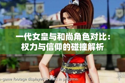 一代女皇与和尚角色对比：权力与信仰的碰撞解析