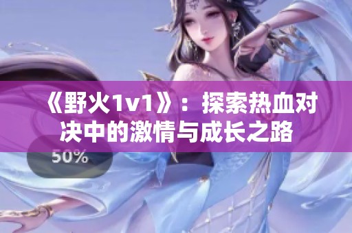 《野火1v1》：探索热血对决中的激情与成长之路