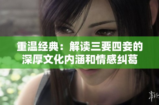 重温经典：解读三要四妾的深厚文化内涵和情感纠葛