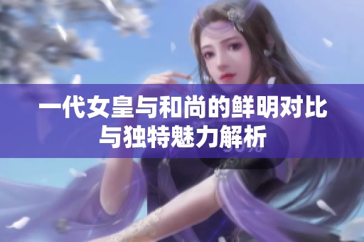 一代女皇与和尚的鲜明对比与独特魅力解析