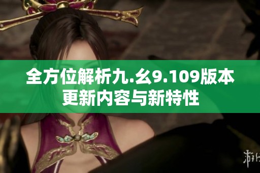 全方位解析九.幺9.109版本更新内容与新特性