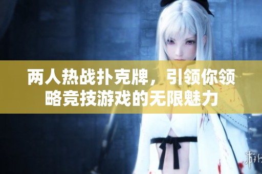 两人热战扑克牌，引领你领略竞技游戏的无限魅力