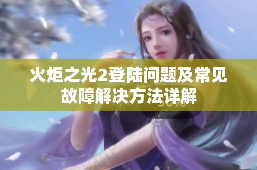 火炬之光2登陆问题及常见故障解决方法详解
