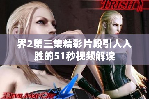 界2第三集精彩片段引人入胜的51秒视频解读