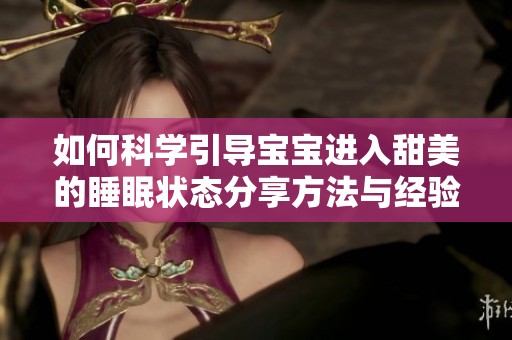 如何科学引导宝宝进入甜美的睡眠状态分享方法与经验