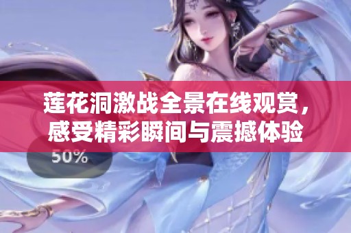 莲花洞激战全景在线观赏，感受精彩瞬间与震撼体验
