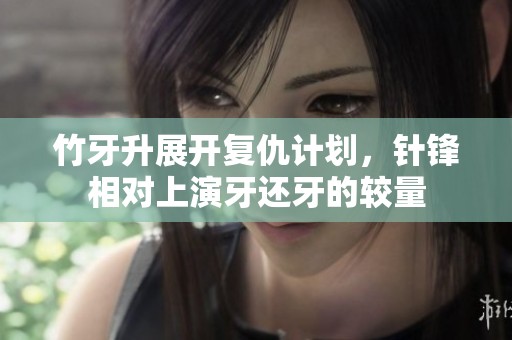 竹牙升展开复仇计划，针锋相对上演牙还牙的较量