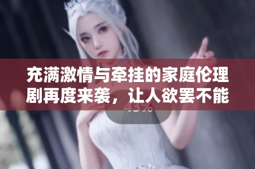 充满激情与牵挂的家庭伦理剧再度来袭，让人欲罢不能