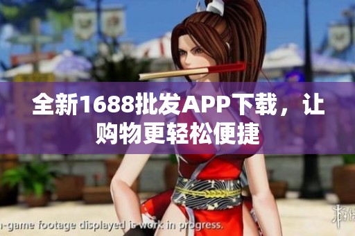 全新1688批发APP下载，让购物更轻松便捷