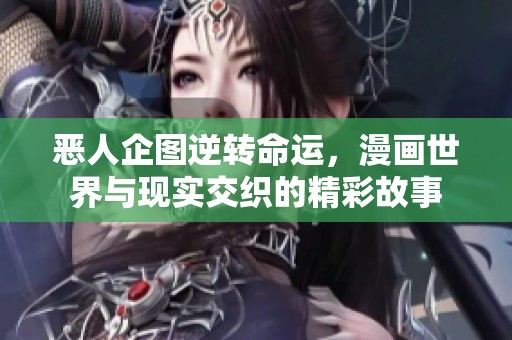 恶人企图逆转命运，漫画世界与现实交织的精彩故事