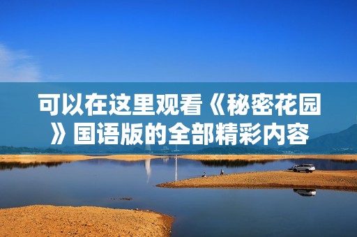 可以在这里观看《秘密花园》国语版的全部精彩内容