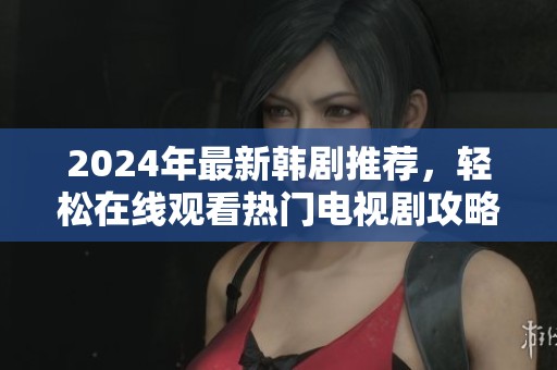 2024年最新韩剧推荐，轻松在线观看热门电视剧攻略