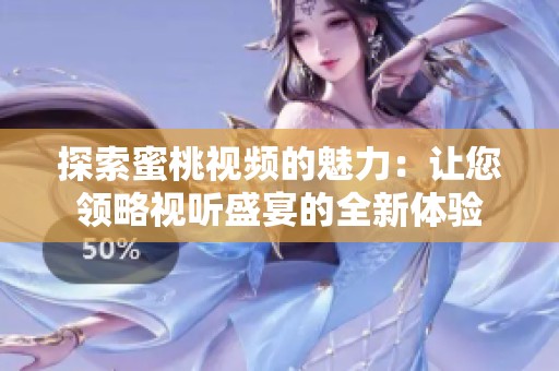 探索蜜桃视频的魅力：让您领略视听盛宴的全新体验