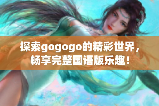 探索gogogo的精彩世界，畅享完整国语版乐趣！