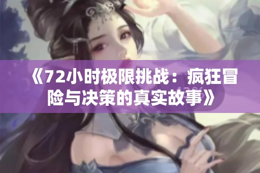 《72小时极限挑战：疯狂冒险与决策的真实故事》