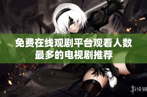 免费在线观剧平台观看人数最多的电视剧推荐