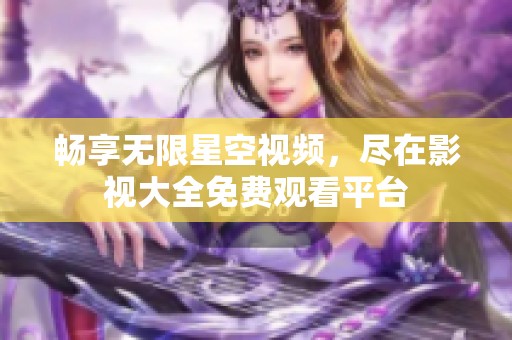 畅享无限星空视频，尽在影视大全免费观看平台