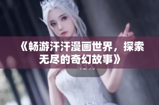 《畅游汗汗漫画世界，探索无尽的奇幻故事》