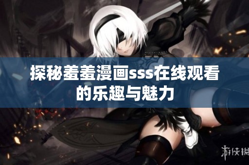 探秘羞羞漫画sss在线观看的乐趣与魅力