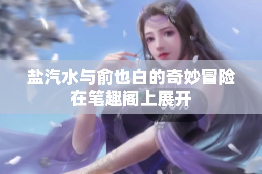 盐汽水与俞也白的奇妙冒险在笔趣阁上展开