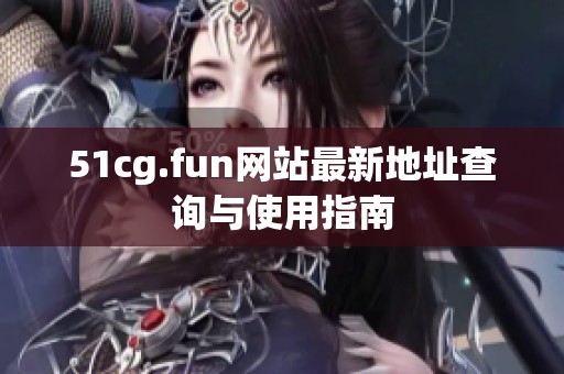 51cg.fun网站最新地址查询与使用指南