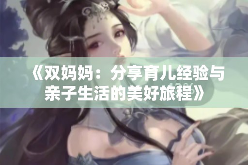 《双妈妈：分享育儿经验与亲子生活的美好旅程》