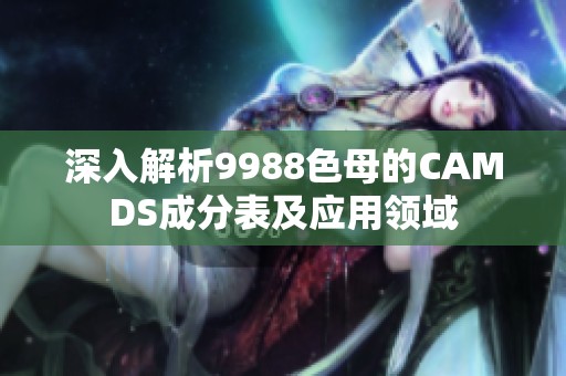 深入解析9988色母的CAMDS成分表及应用领域