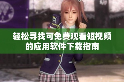 轻松寻找可免费观看短视频的应用软件下载指南