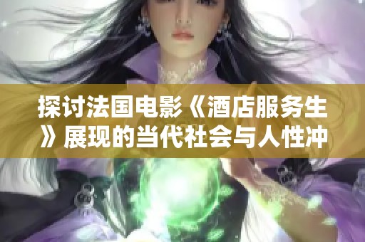 探讨法国电影《酒店服务生》展现的当代社会与人性冲突