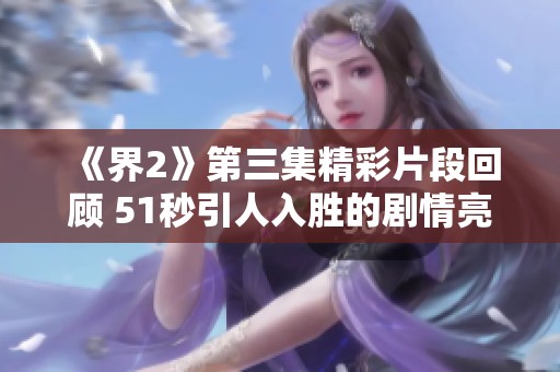 《界2》第三集精彩片段回顾 51秒引人入胜的剧情亮点