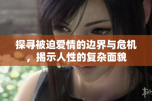 探寻被迫爱情的边界与危机，揭示人性的复杂面貌