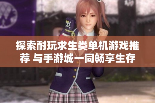探索耐玩求生类单机游戏推荐 与手游城一同畅享生存挑战